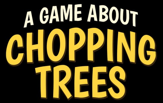 A Game About Chopping Trees: Arched bold yellow letters with dark drop shadow.