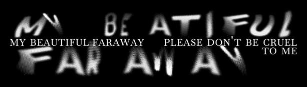 My Beautiful Faraway, Please Don’t Be Cruel To Me: thin serif caps, wide tracking.