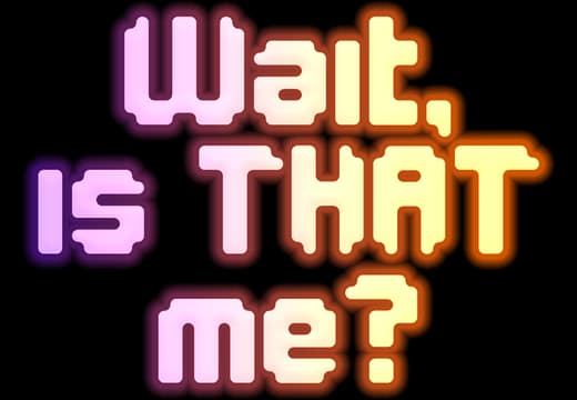 Wait, is THAT me?: Rounded, blocky font with a vibrant gradient outline.