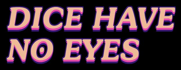 Dice Have No Eyes: Bold italic retro serif with striped fill and neon glow outline.