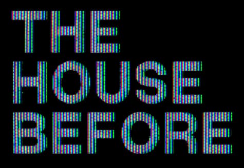 The House Before: bold block letters with CRT scanline glitch and chromatic fringing.